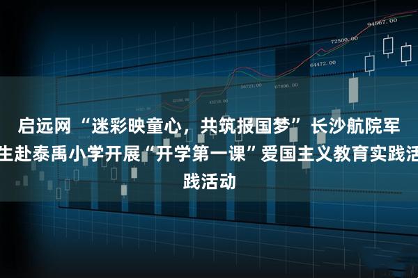 启远网 “迷彩映童心，共筑报国梦” 长沙航院军士生赴泰禹小学开展“开学第一课”爱国主义教育实践活动