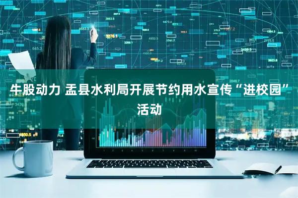 牛股动力 盂县水利局开展节约用水宣传“进校园”活动