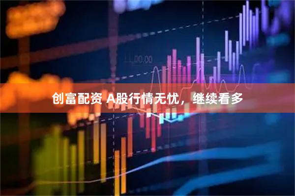 创富配资 A股行情无忧，继续看多