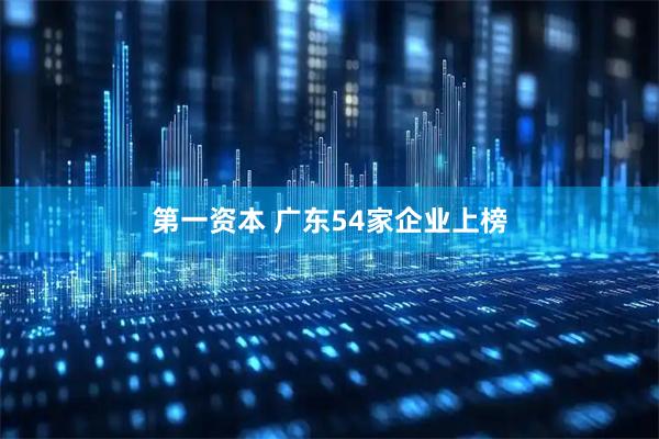 第一资本 广东54家企业上榜