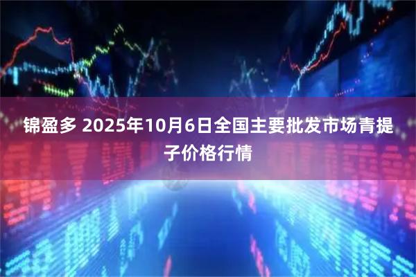 锦盈多 2025年10月6日全国主要批发市场青提子价格行情