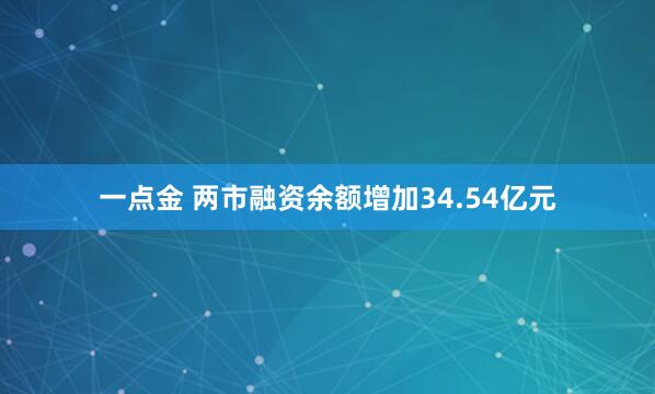一点金 两市融资余额增加34.54亿元
