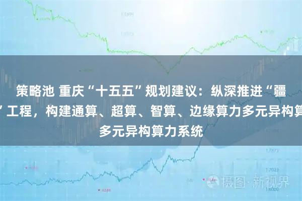 策略池 重庆“十五五”规划建议:纵深推进“疆算入渝”工程,构建通算、超算、智算、边缘算力多元异构算力系统