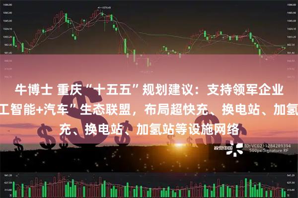 牛博士 重庆“十五五”规划建议:支持领军企业牵头组建“人工智能+汽车”生态联盟,布局超快充、换电站、加氢站等设施网络