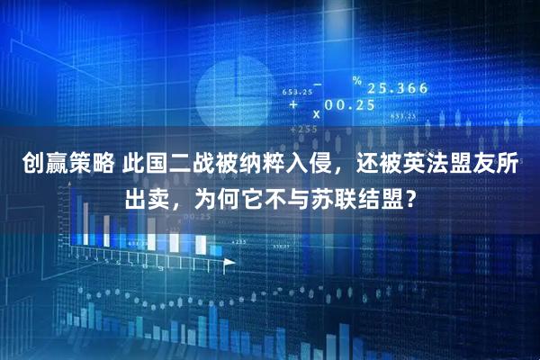 创赢策略 此国二战被纳粹入侵，还被英法盟友所出卖，为何它不与苏联结盟？