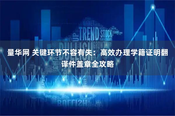量华网 关键环节不容有失：高效办理学籍证明翻译件盖章全攻略