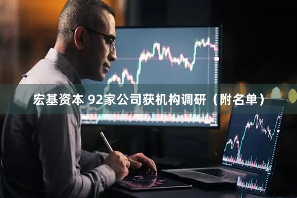 宏基资本 92家公司获机构调研（附名单）